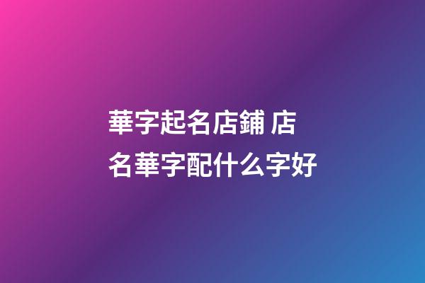 華字起名店鋪 店名華字配什么字好-第1張-店鋪起名-玄機(jī)派
